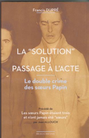 La "Solution" du passage à l'acte. le double crime des soeurs Papin. Précédé de : "Les soeurs Papin étaient trois et  n'ont jamais été "soeurs"