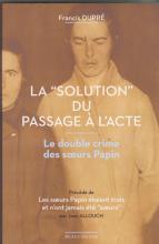 La "Solution" du passage à l'acte. le double crime des soeurs Papin. Précédé de : "Les soeurs Papin étaient trois et  n'ont jamais été "soeurs"